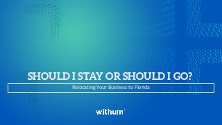 withum.com
SHOULD I STAY OR SHOULD I GO?
Relocating Your Business to Florida
 