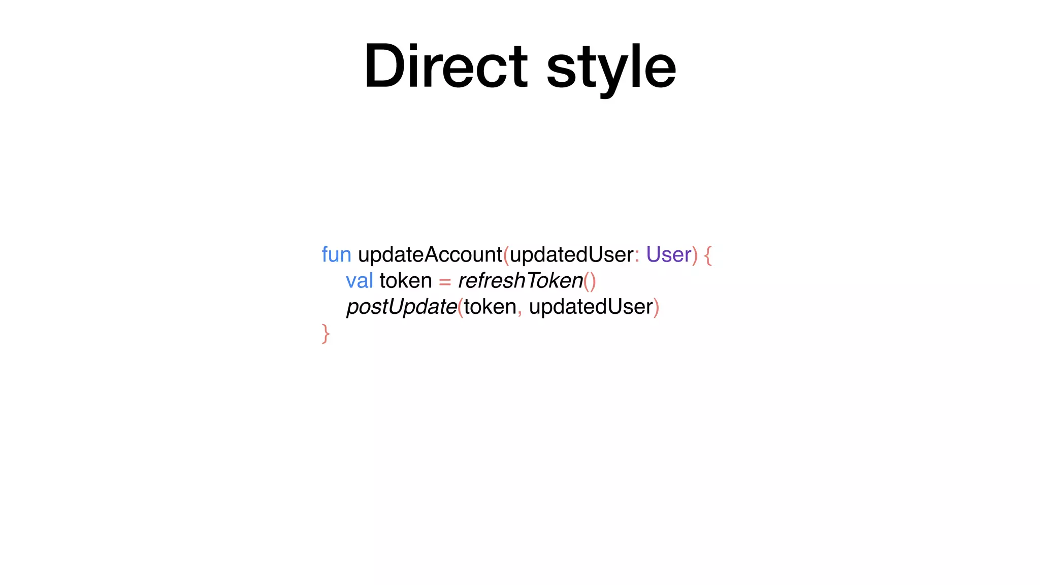 fun updateAccount(updatedUser: User) {
val token = refreshToken()
postUpdate(token, updatedUser)
}
Direct style
 