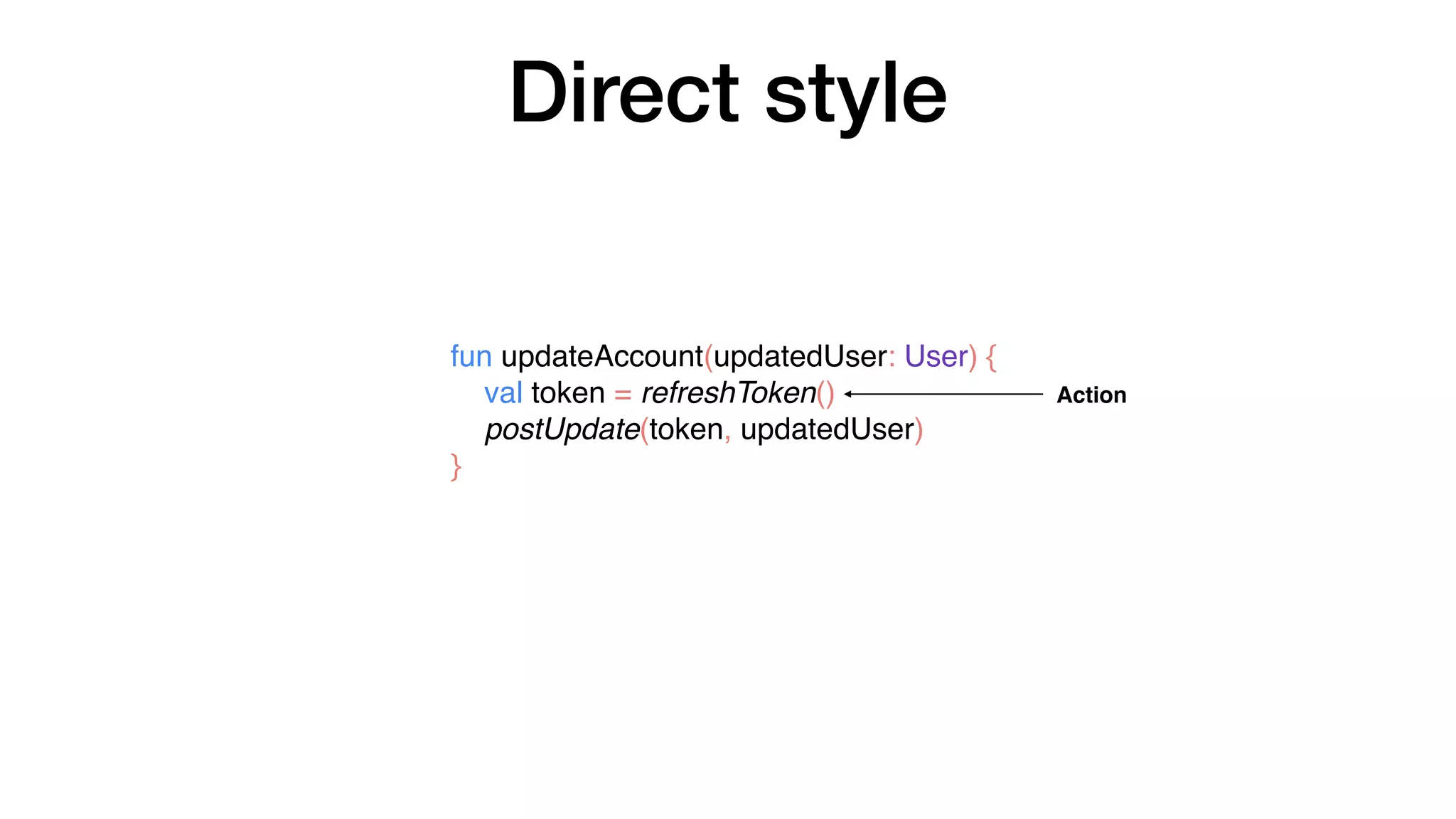 fun updateAccount(updatedUser: User) {
val token = refreshToken()
postUpdate(token, updatedUser)
}
Direct style
Action
 