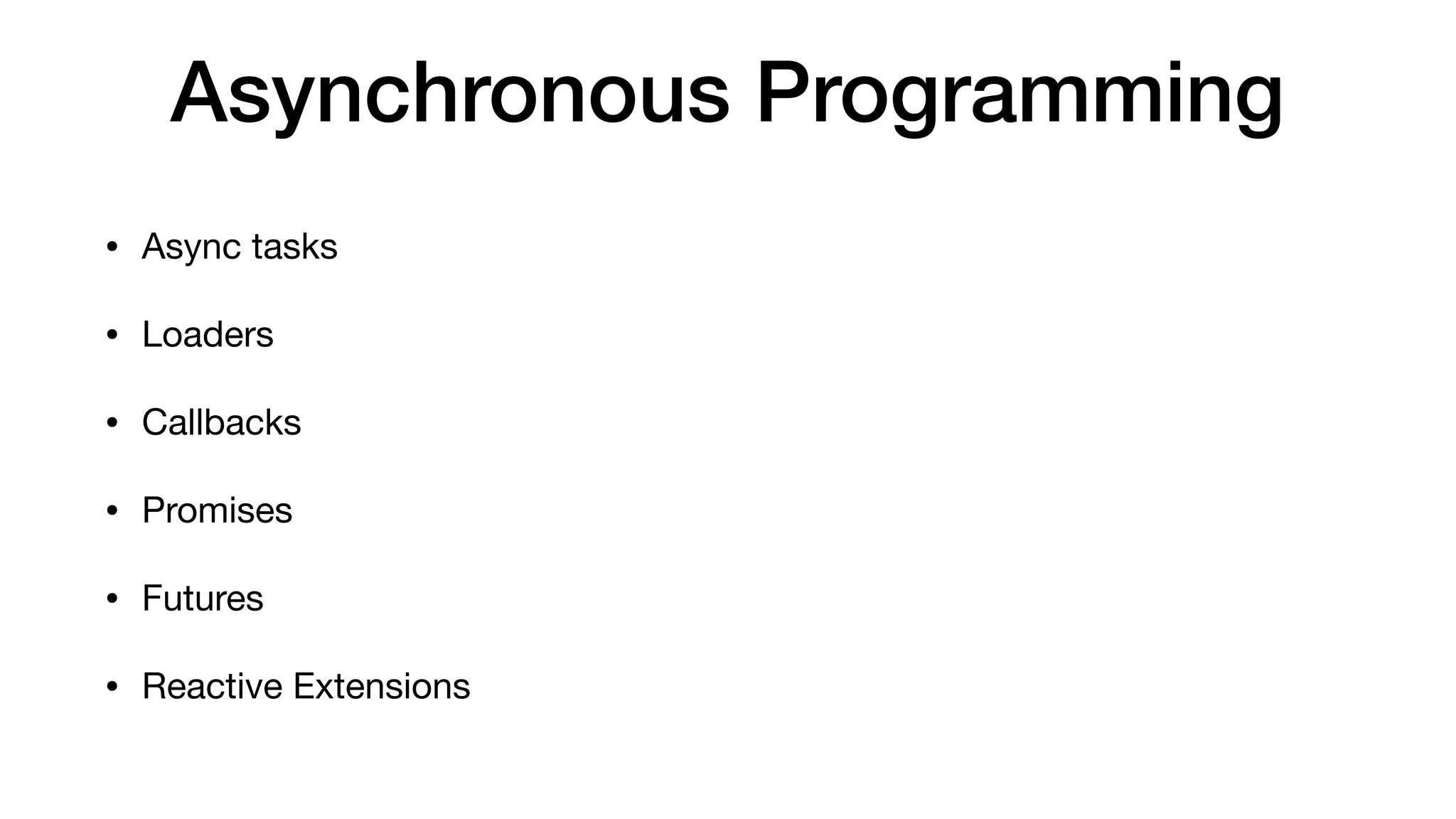 Asynchronous Programming
• Async tasks

• Loaders

• Callbacks

• Promises

• Futures

• Reactive Extensions
 