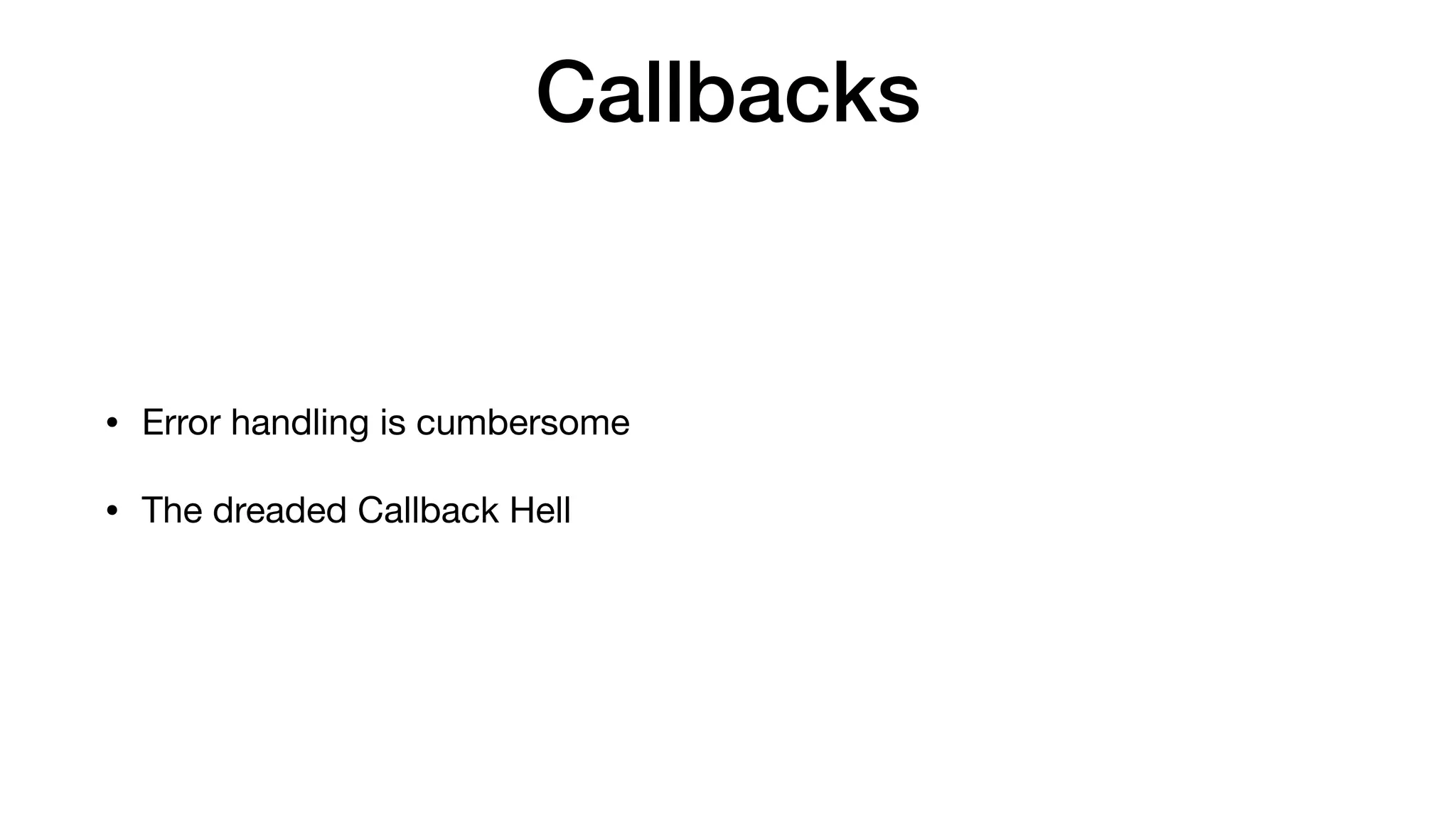 Callbacks
• Error handling is cumbersome

• The dreaded Callback Hell
 