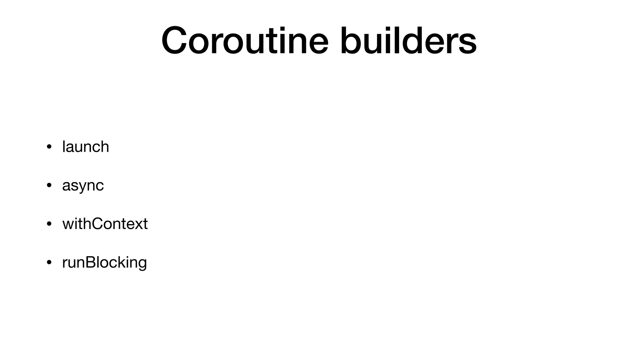 Coroutine builders
• launch 

• async

• withContext

• runBlocking
 