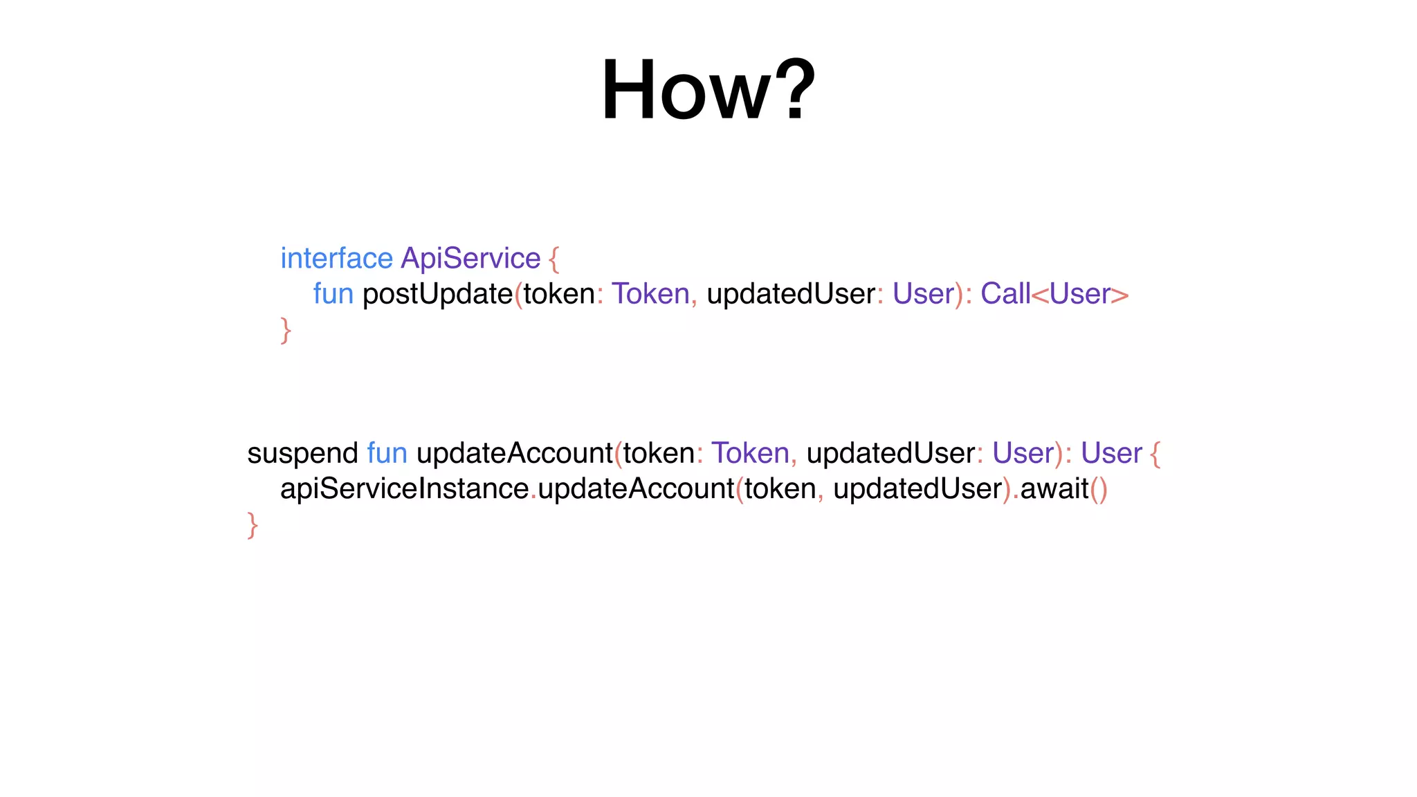 How?
interface ApiService {
fun postUpdate(token: Token, updatedUser: User): Call<User>
}
suspend fun updateAccount(token: Token, updatedUser: User): User {
apiServiceInstance.updateAccount(token, updatedUser).await()
}
 