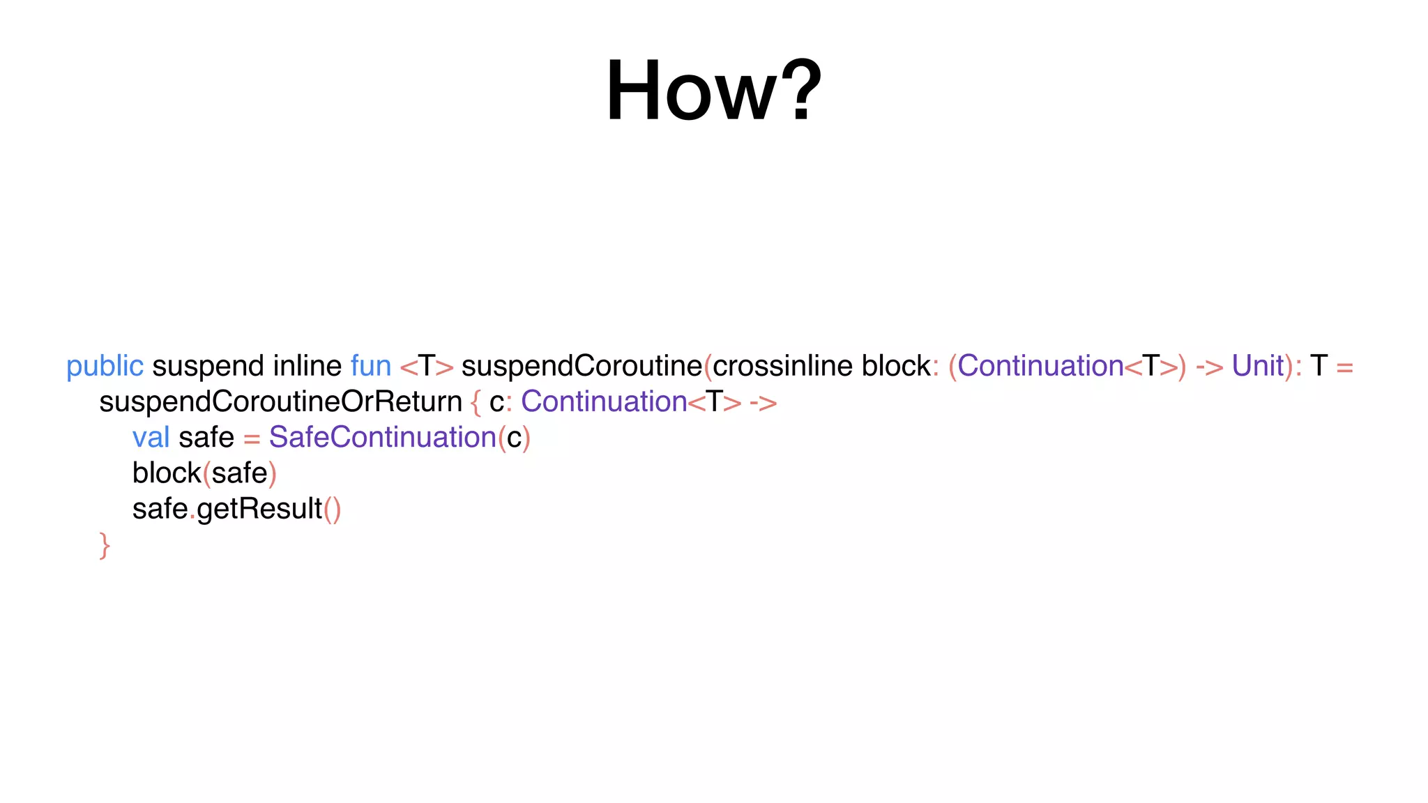 How?
public suspend inline fun <T> suspendCoroutine(crossinline block: (Continuation<T>) -> Unit): T =
suspendCoroutineOrReturn { c: Continuation<T> ->
val safe = SafeContinuation(c)
block(safe)
safe.getResult()
}
 