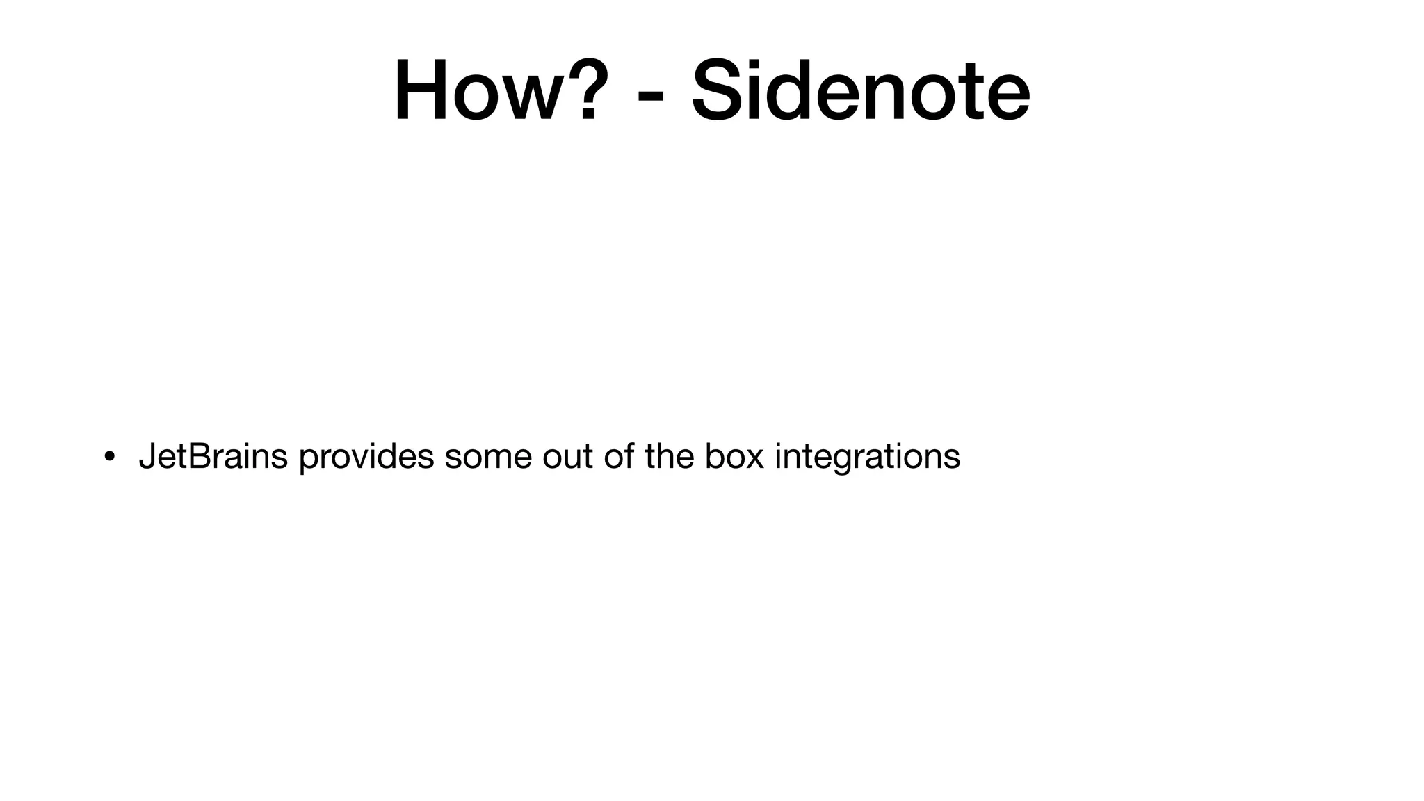 How? - Sidenote
• JetBrains provides some out of the box integrations
 