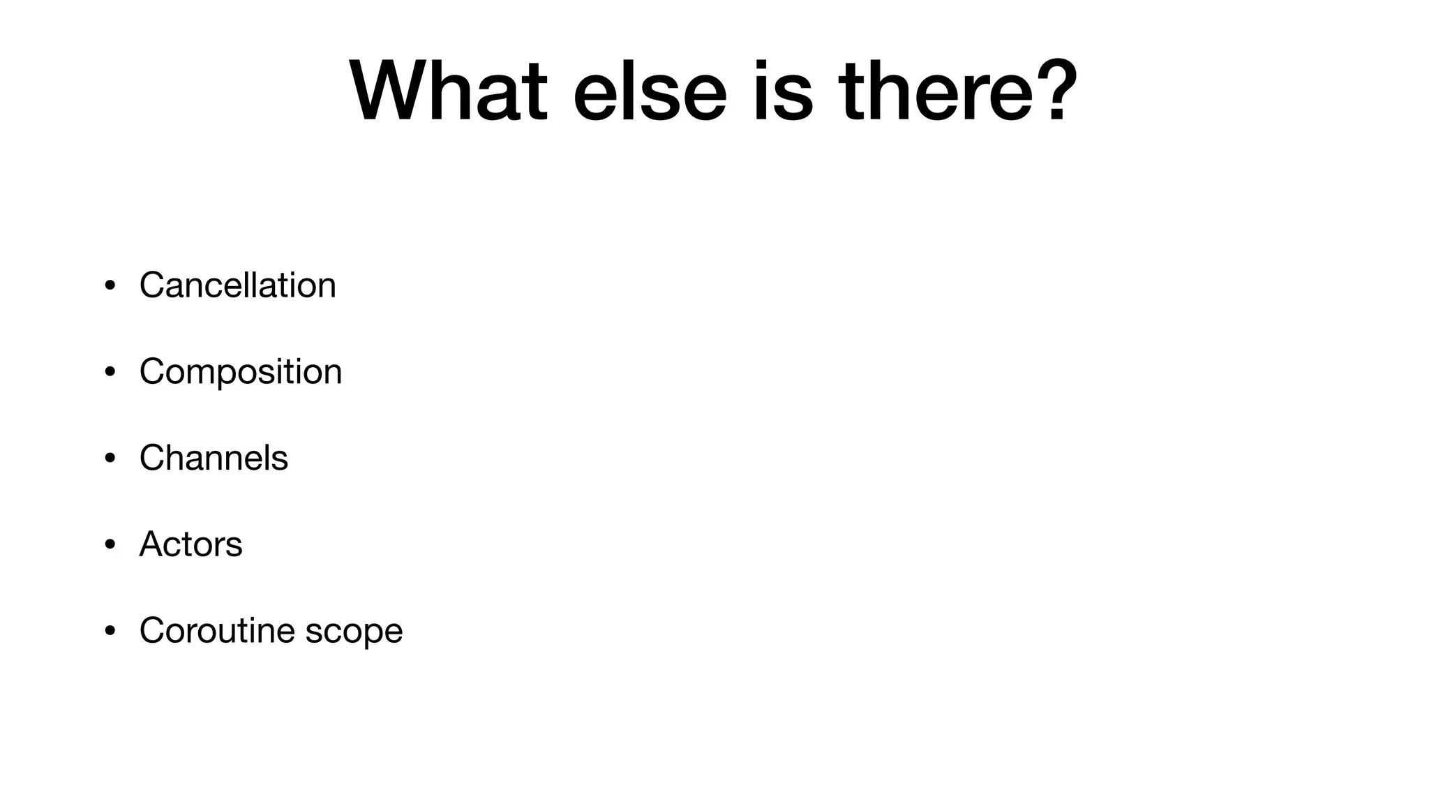 What else is there?
• Cancellation

• Composition

• Channels 

• Actors

• Coroutine scope
 