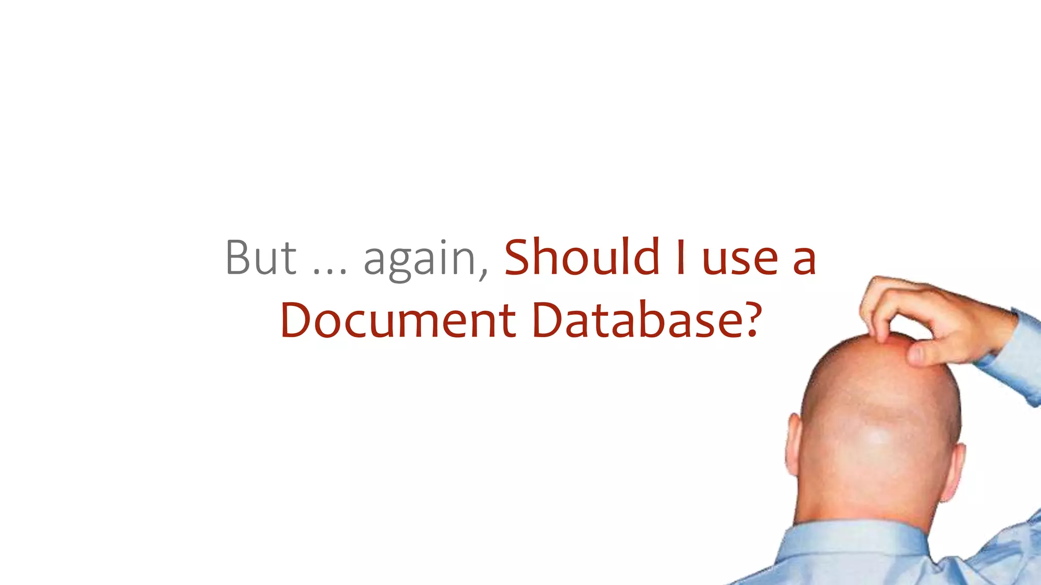 But ... again, Should I use a
Document Database?
 
