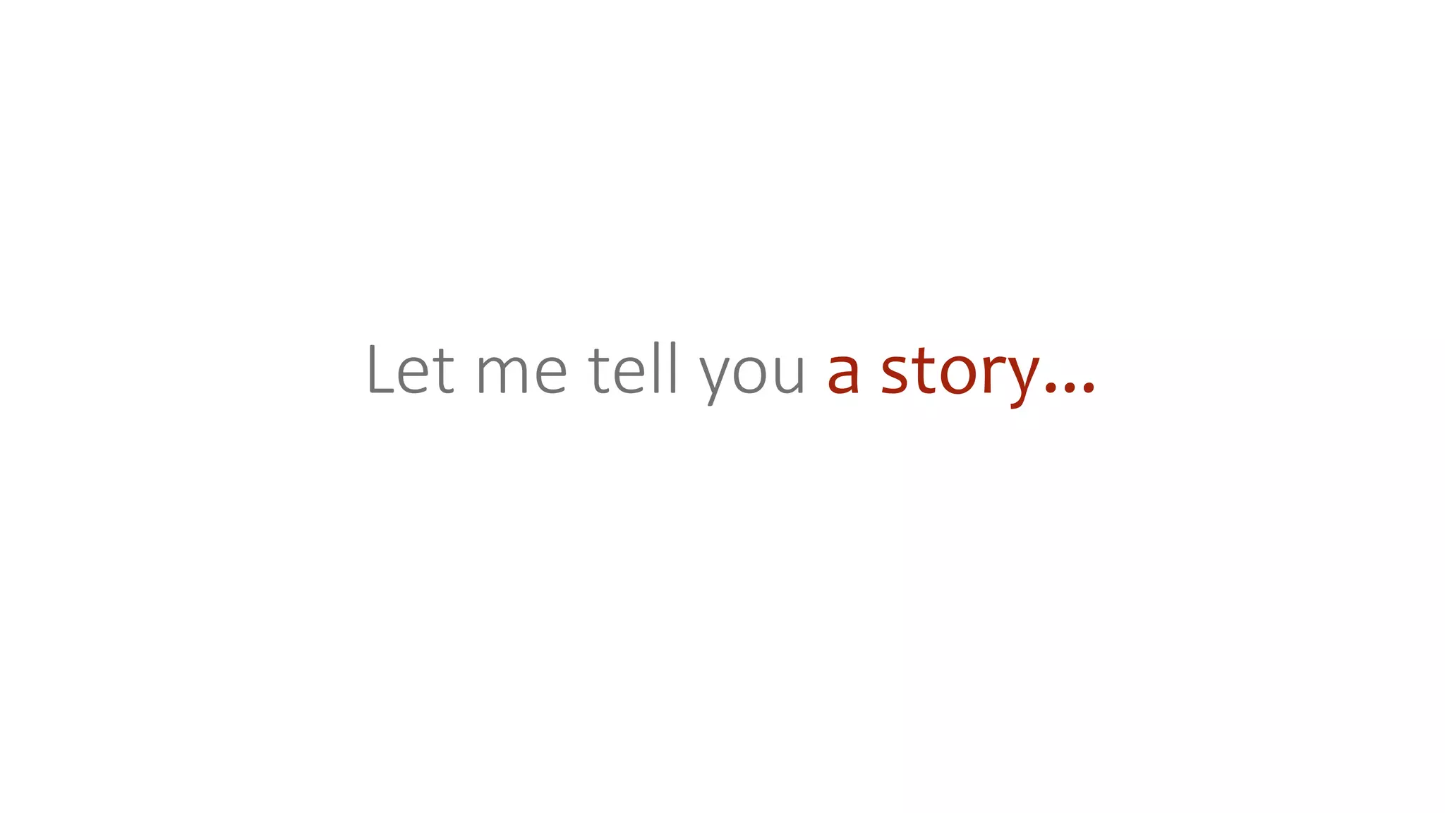Let me tell you a story...
 