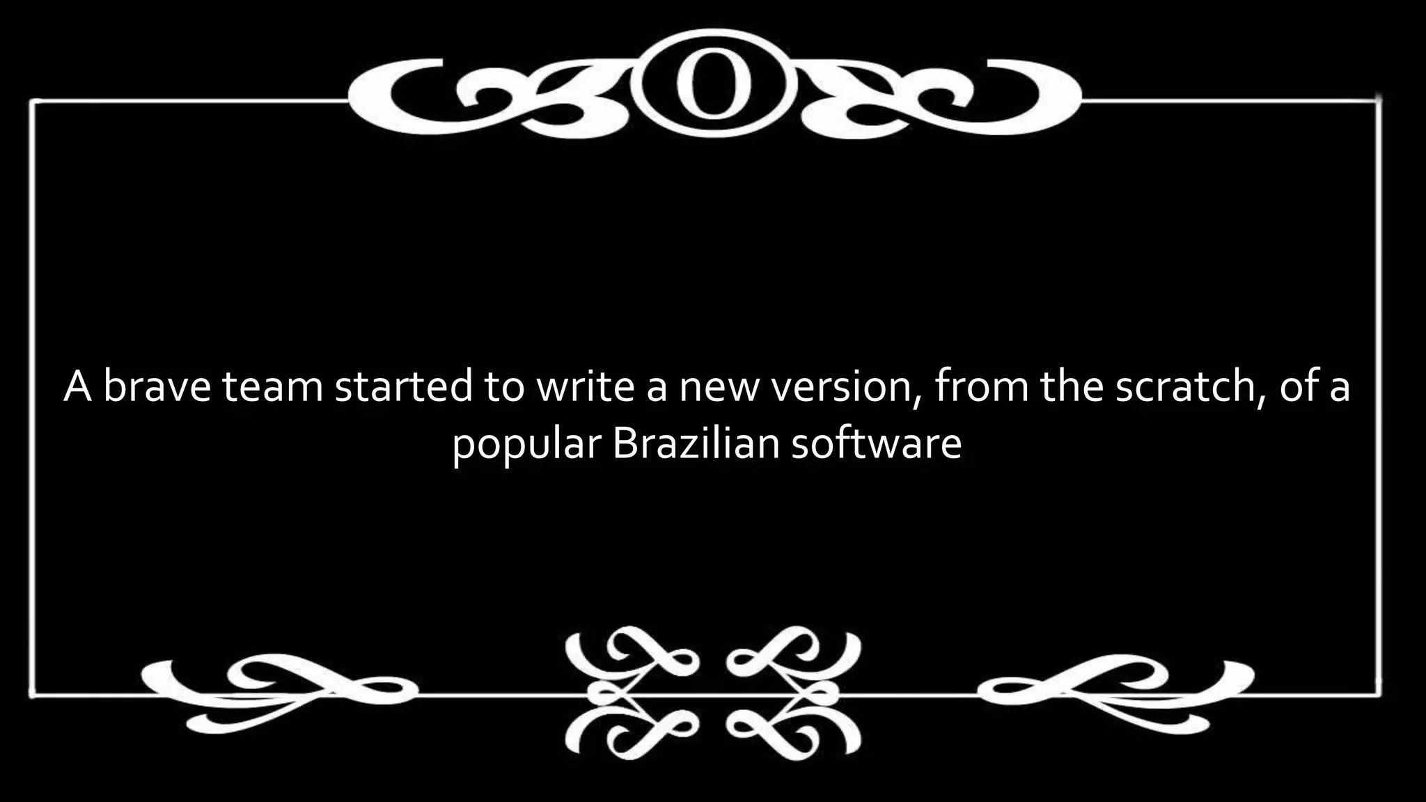 A brave team started to write a new version, from the scratch, of a
popular Brazilian software
 