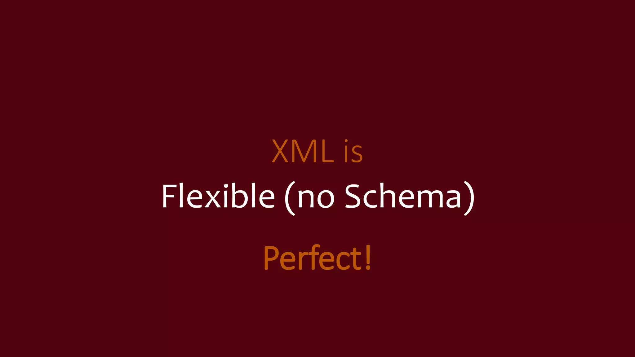 XML is
Flexible (no Schema)
Perfect!
 