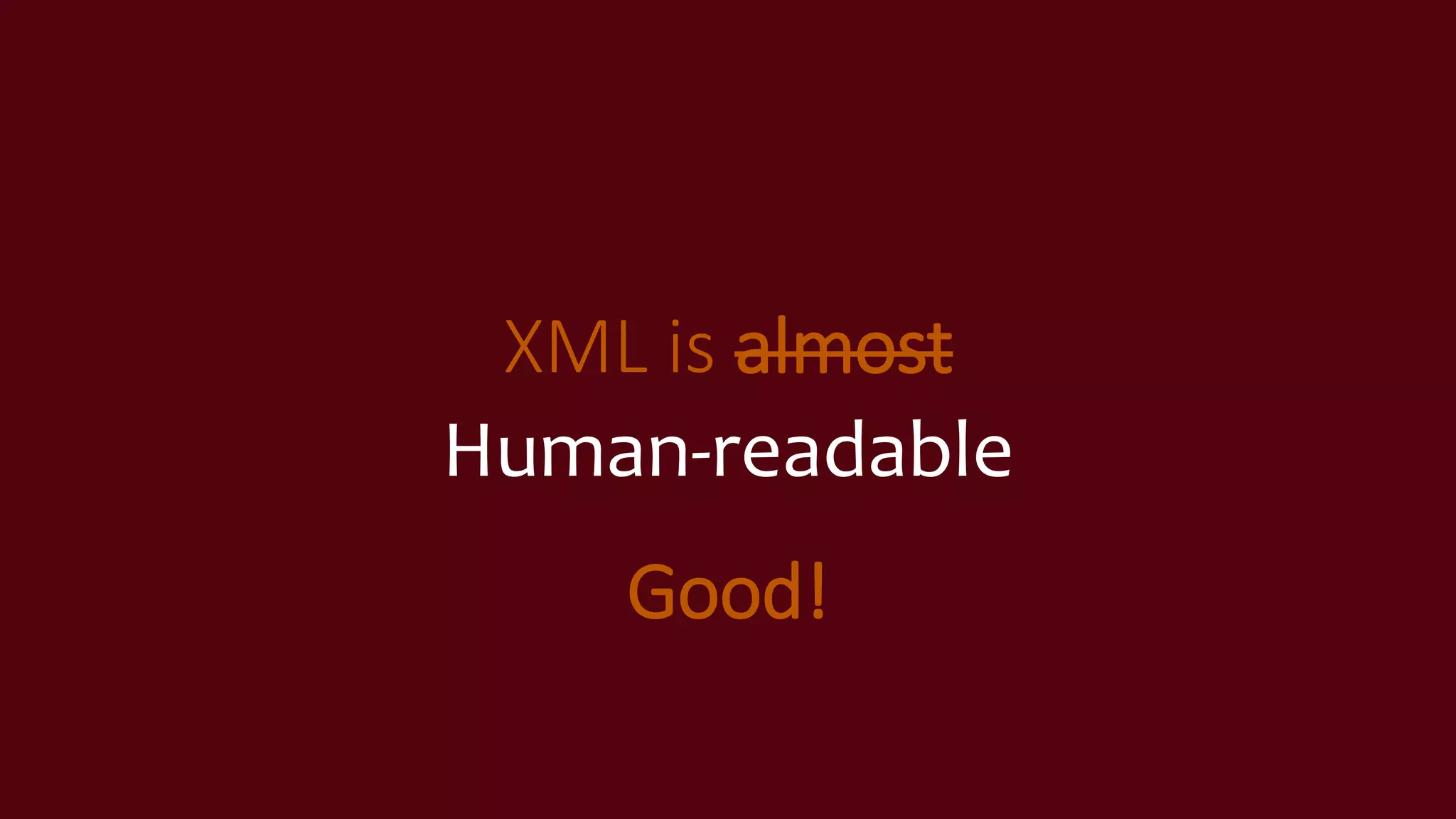 XML is almost
Human-readable
Good!
 