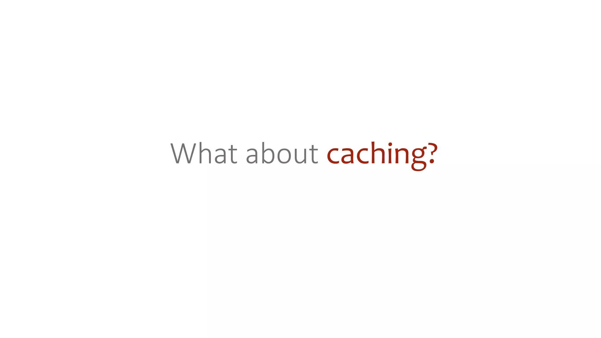 What about caching?
 