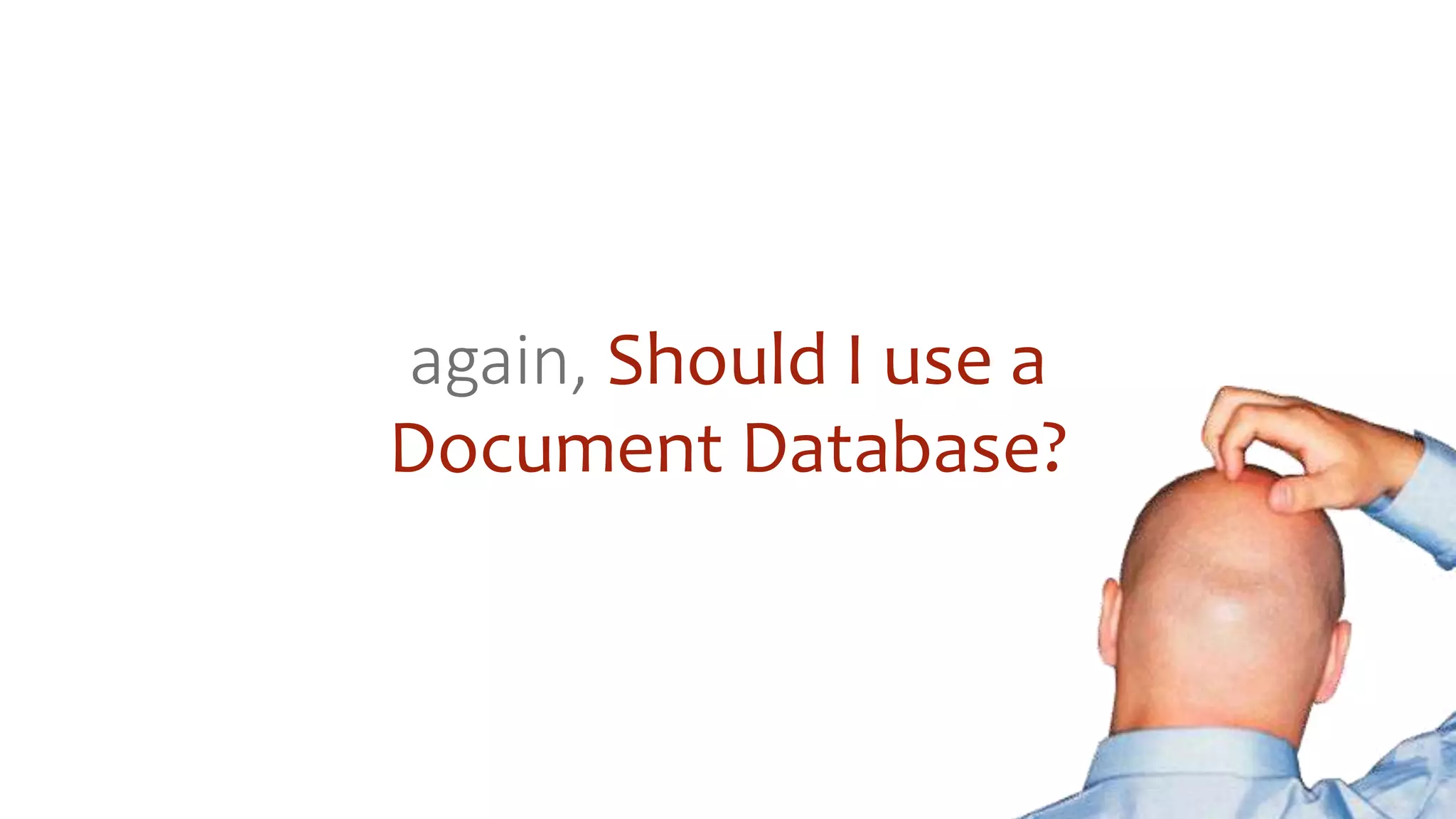 again, Should I use a
Document Database?
 