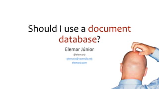 Should I use a document
database?
Elemar Júnior
@elemarjr
elemarjr@ravendb.net
elemarjr.com
 