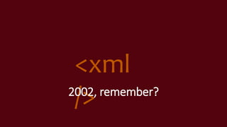 <xml
/>2002, remember?
 