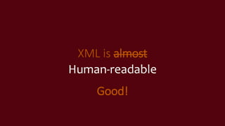 XML is almost
Human-readable
Good!
 