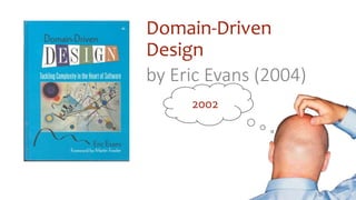 Domain-Driven
Design
by Eric Evans (2004)
2002
 