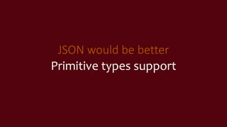 JSON would be better
Primitive types support
 