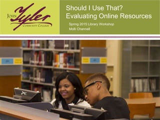 www.jtcc.edu
Should I Use That?
Evaluating Online Resources
Spring 2015 Library Workshop
Molli Channell
 