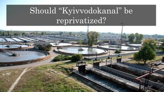 Should “Kyivvodokanal” be
reprivatized?
 