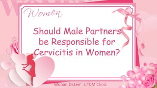 Should Male Partners be Responsible for Cervicitis in Women.pptx