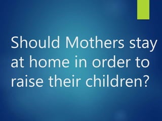 Should Mothers stay
at home in order to
raise their children?
 