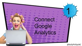 1 
Connect 
Google 
Analytics 
@KellyPhillipsNC 
 