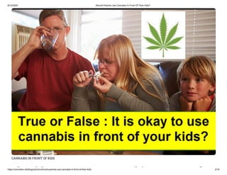 8/12/2020 Should Parents Use Cannabis In Front Of Their Kids?
https://cannabis.net/blog/opinion/should-parents-use-cannabis-in-front-of-their-kids 2/16
CANNABIS IN FRONT OF KIDS
h ld bi f
 