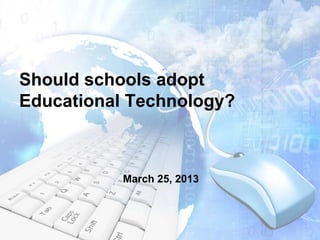 Should schools adopt
Educational Technology?



           March 25, 2013
 
