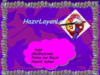 HazırLayanLar Ayşé ÇéLébiyıLmaz Fatma nur BuLut Naziré Ayhan 