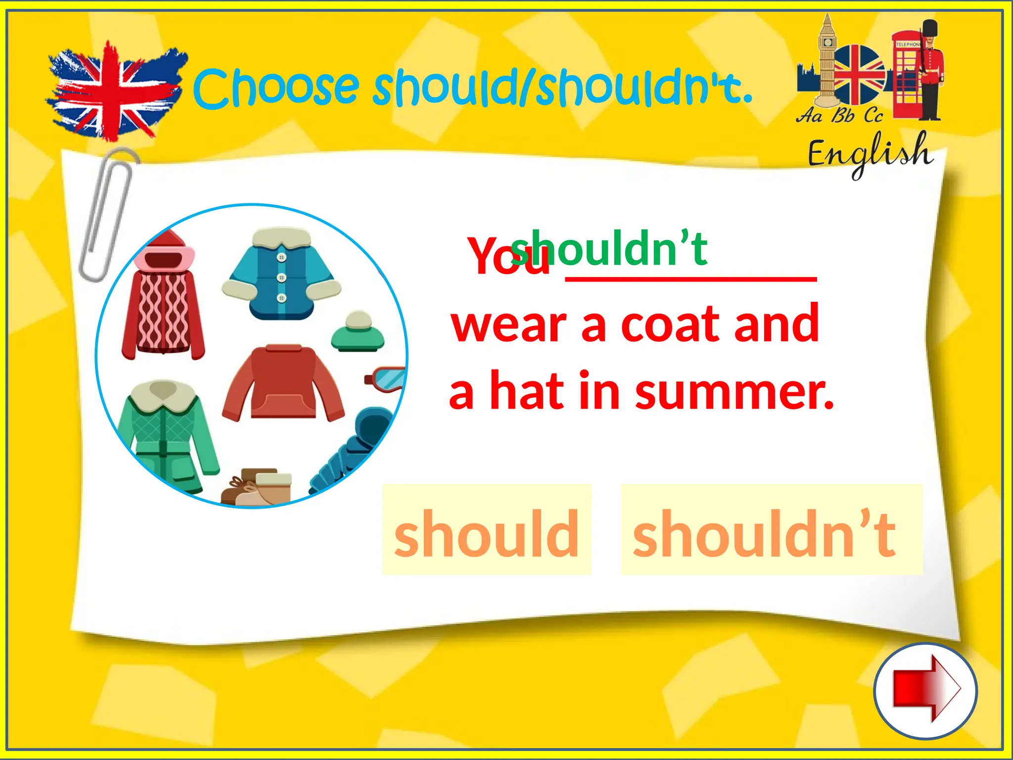 Choose should/shouldn't.
You _________
wear a coat and
a hat in summer.
should shouldn’t
shouldn’t
 