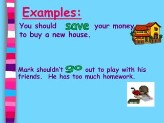 Examples:
You should your money
to buy a new house.
Mark shouldn’t out to play with his
friends. He has too much homework.
 