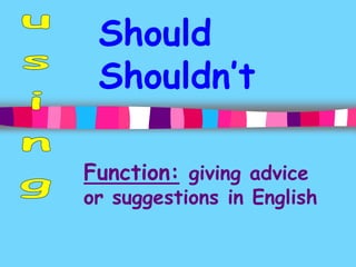 Should 
Shouldn’t 
Function: giving advice 
or suggestions in English 
 