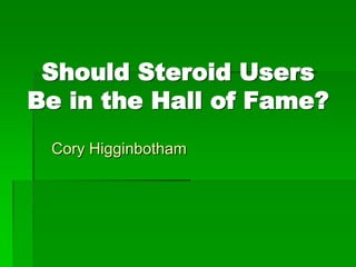 Should Steroid Users
Be in the Hall of Fame?
 Cory Higginbotham
 