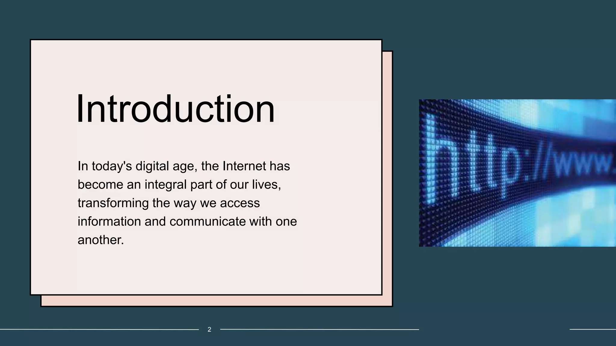 Introduction
In today's digital age, the Internet has
become an integral part of our lives,
transforming the way we access
information and communicate with one
another.
2