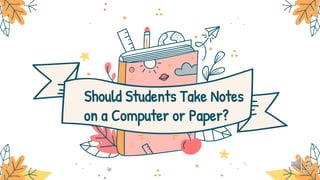 Should Students Take Notes
on a Computer or Paper?
 
