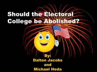 Should the Electoral College be Abolished? By: Dalton Jacobs and Michael Heda 