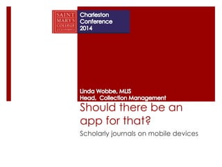 Should there be an 
app for that? 
Scholarly journals on mobile devices 
 