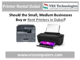 Printer Rental Dubai
www.vrscomputers.com
Should the Small, Medium Businesses
Buy or Rent Printers in Dubai?
 