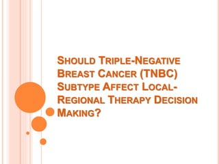SHOULD TRIPLE-NEGATIVE
BREAST CANCER (TNBC)
SUBTYPE AFFECT LOCAL-
REGIONAL THERAPY DECISION
MAKING?
 