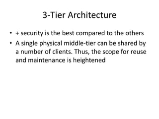 3-Tier Architecture
• + security is the best compared to the others
• A single physical middle-tier can be shared by
  a number of clients. Thus, the scope for reuse
  and maintenance is heightened
 