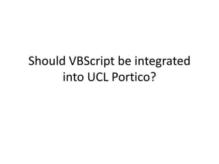 Should VBScript be integrated
      into UCL Portico?
 