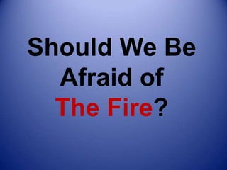 Should We Be
  Afraid of
  The Fire?
 
