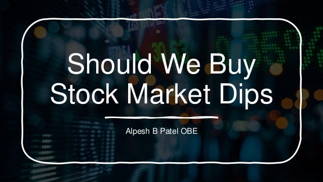 Should We Buy
Stock Market Dips
Alpesh B Patel OBE
 
