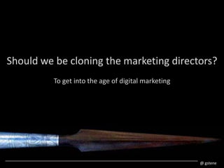 Shouldwe be cloningthe marketing directors? To getintothe ageof digital marketing @ gstene 