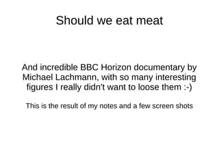 Should we eat meat
And incredible BBC Horizon documentary by
Michael Lachmann, with so many interesting
figures I really didn't want to loose them :-)
This is the result of my notes and a few screen shots
 
