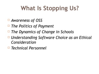 What Is Stopping Us?
 Awareness of OSS
 The Politics of Payment
 The Dynamics of Change in Schools
 Understanding Software Choice as an Ethical
Consideration
 Technical Personnel
 