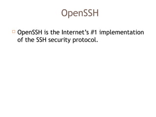 OpenSSH
 OpenSSH is the Internet’s #1 implementation
of the SSH security protocol. 
 