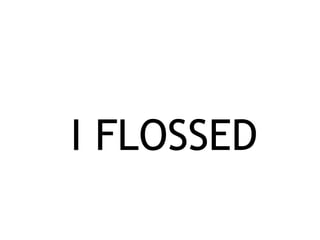 I FLOSSED
 