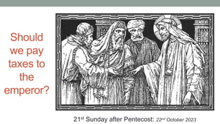 Should
we pay
taxes to
the
emperor?
21st Sunday after Pentecost: 22nd October 2023
 